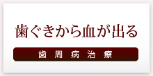 歯ぐきから血が出る 歯周病治療