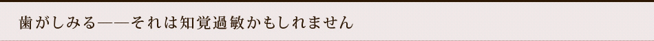 歯がしみる――それは知覚過敏かもしれません