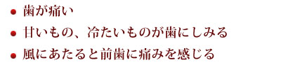 歯が痛い 甘いもの、冷たいものが歯にしみる 風にあたると前歯に痛みを感じる