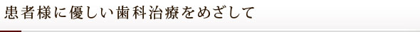 患者様に優しい歯科治療をめざして